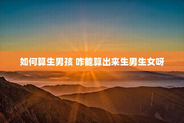 如何算生男孩 咋能算出来生男生女呀