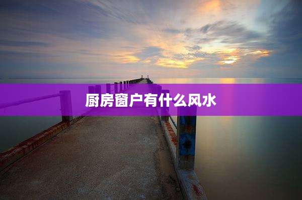 厨房窗户有什么风水