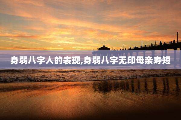 身弱八字人的表现,身弱八字无印母亲寿短