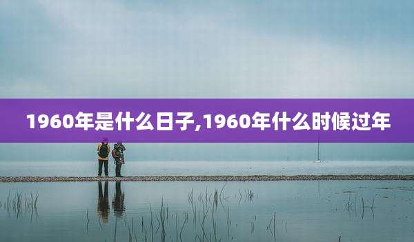 1960年是什么日子,1960年什么时候过年