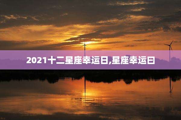 2021十二星座幸运日,星座幸运曰