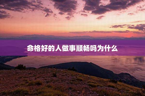 命格好的人做事顺畅吗为什么