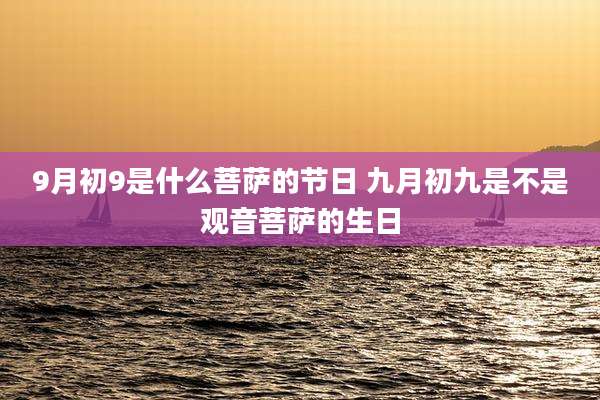 9月初9是什么菩萨的节日 九月初九是不是观音菩萨的生日