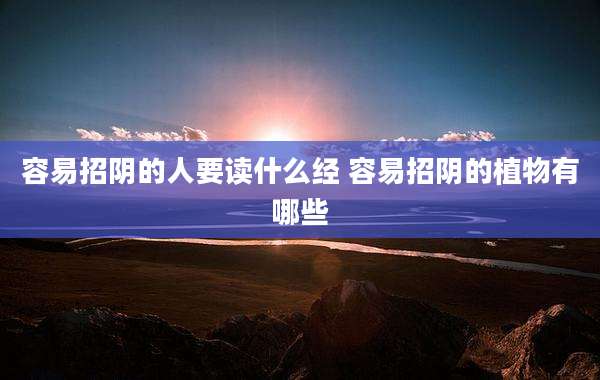 容易招阴的人要读什么经 容易招阴的植物有哪些
