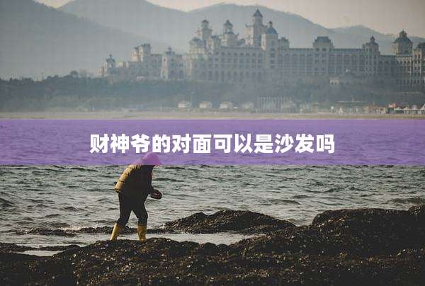 财神爷的对面可以是沙发吗