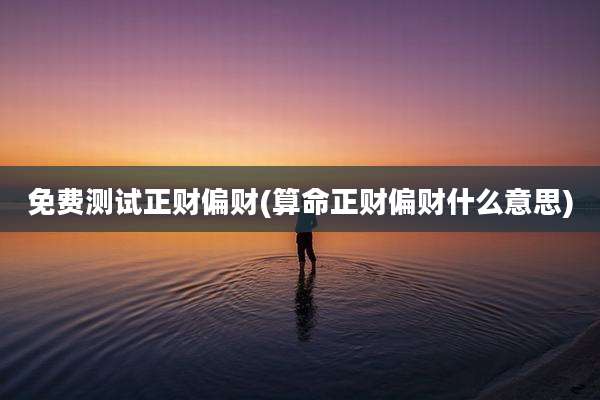 免费测试正财偏财(算命正财偏财什么意思)