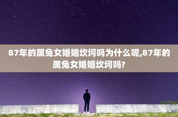 87年的属兔女婚姻坎坷吗为什么呢,87年的属兔女婚姻坎坷吗?