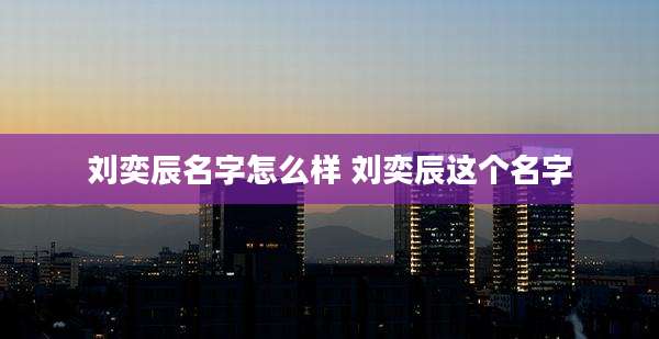 刘奕辰名字怎么样 刘奕辰这个名字