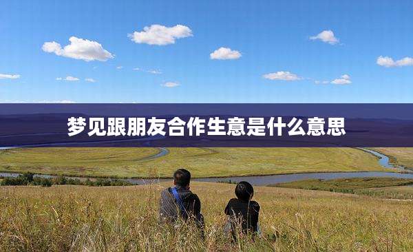梦见跟朋友合作生意是什么意思