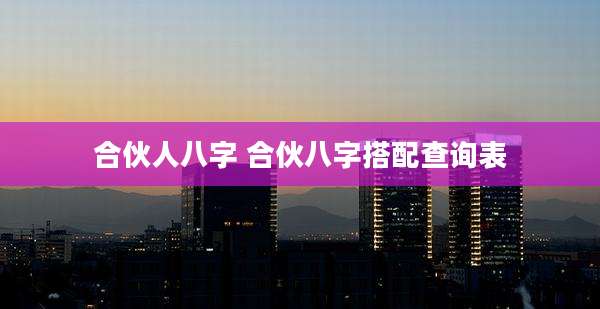 合伙人八字 合伙八字搭配查询表