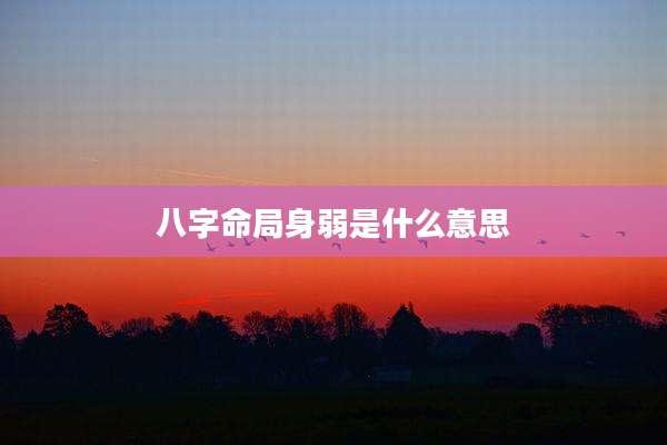 八字命局身弱是什么意思