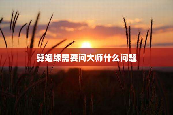 算姻缘需要问大师什么问题