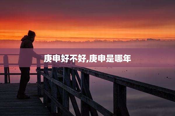 庚申好不好,庚申是哪年