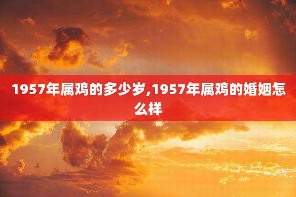 1957年属鸡的多少岁,1957年属鸡的婚姻怎么样