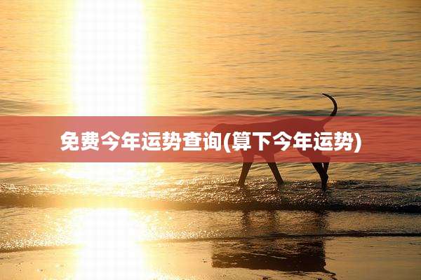免费今年运势查询(算下今年运势)