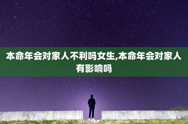 本命年会对家人不利吗女生,本命年会对家人有影响吗