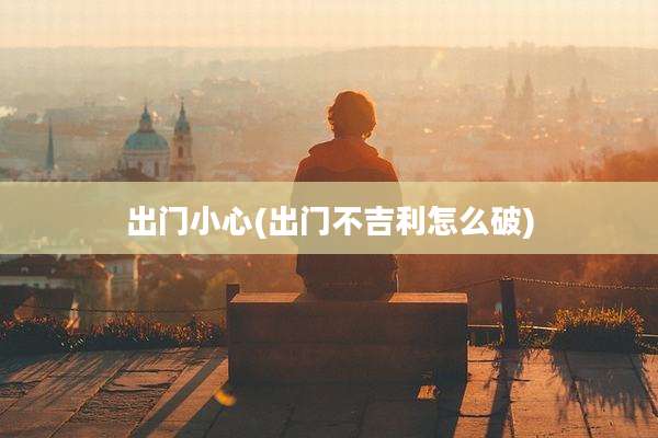出门小心(出门不吉利怎么破)