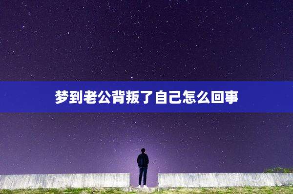 梦到老公背叛了自己怎么回事
