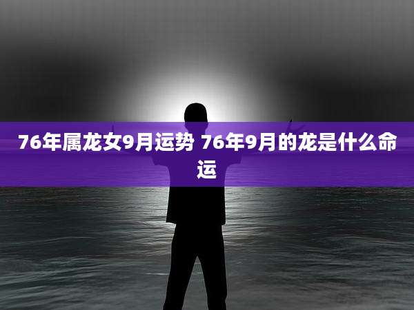 76年属龙女9月运势 76年9月的龙是什么命运