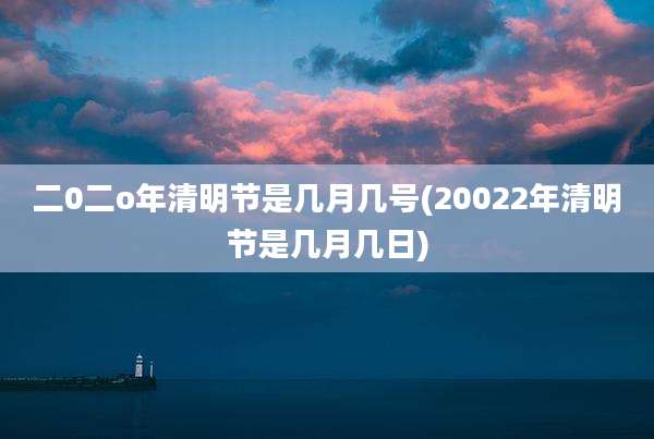 二0二o年清明节是几月几号(20022年清明节是几月几日)