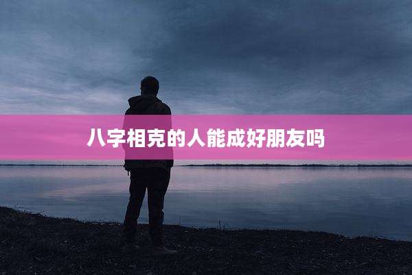 八字相克的人能成好朋友吗