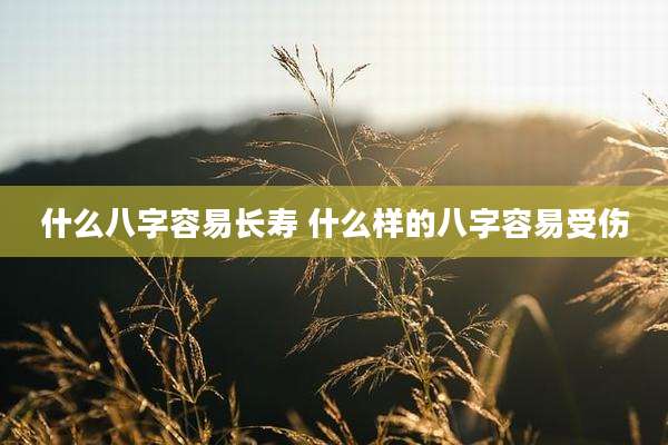 什么八字容易长寿 什么样的八字容易受伤