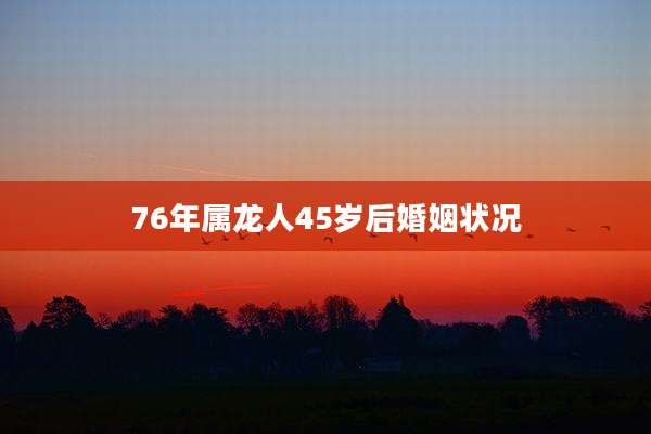 76年属龙人45岁后婚姻状况