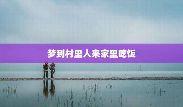 梦到村里人来家里吃饭