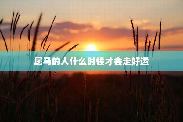 属马的人什么时候才会走好运