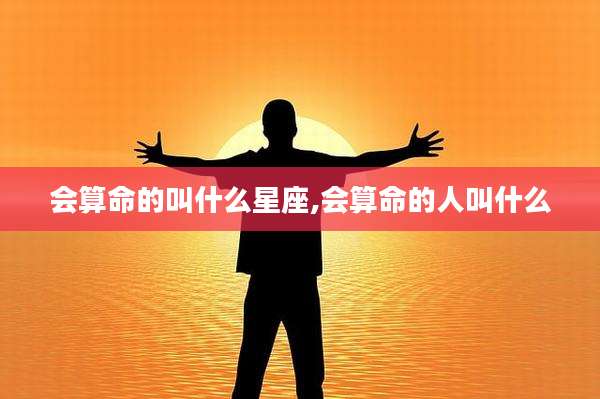 会算命的叫什么星座,会算命的人叫什么