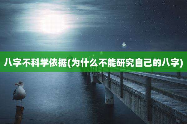 八字不科学依据(为什么不能研究自己的八字)