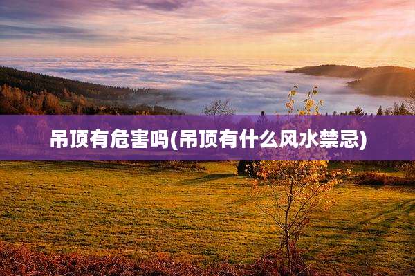 吊顶有危害吗(吊顶有什么风水禁忌)