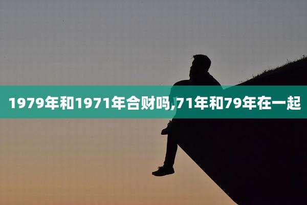 1979年和1971年合财吗,71年和79年在一起