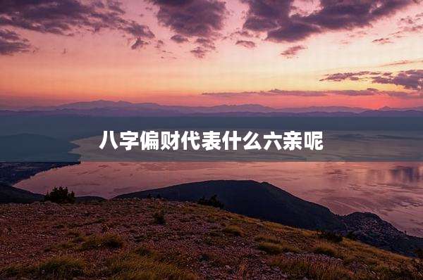 八字偏财代表什么六亲呢