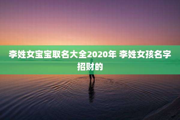 李姓女宝宝取名大全2020年 李姓女孩名字招财的