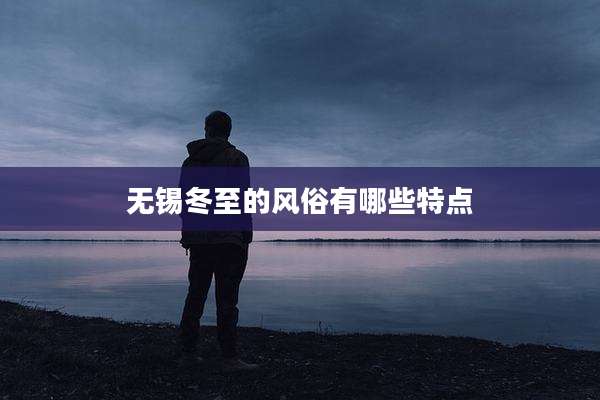 无锡冬至的风俗有哪些特点