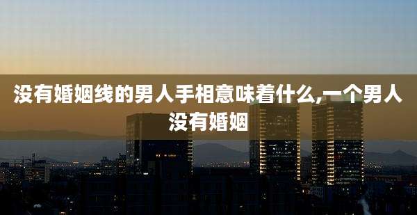 没有婚姻线的男人手相意味着什么,一个男人没有婚姻