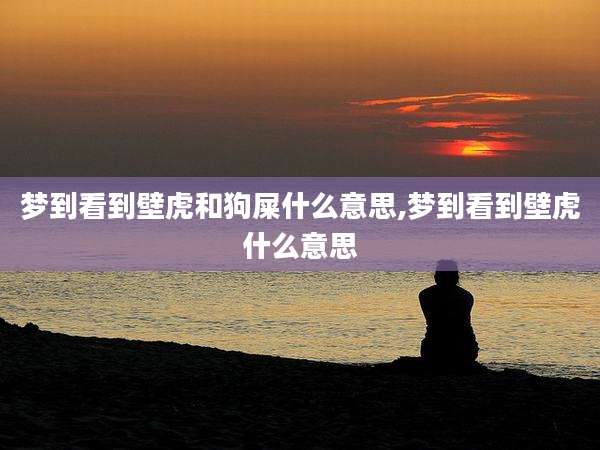 梦到看到壁虎和狗屎什么意思,梦到看到壁虎什么意思