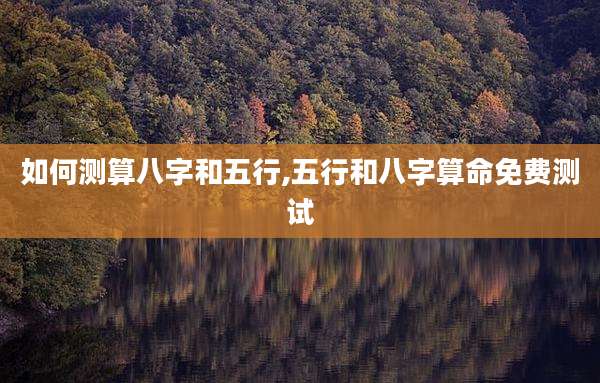 如何测算八字和五行,五行和八字算命免费测试