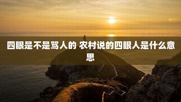 四眼是不是骂人的 农村说的四眼人是什么意思