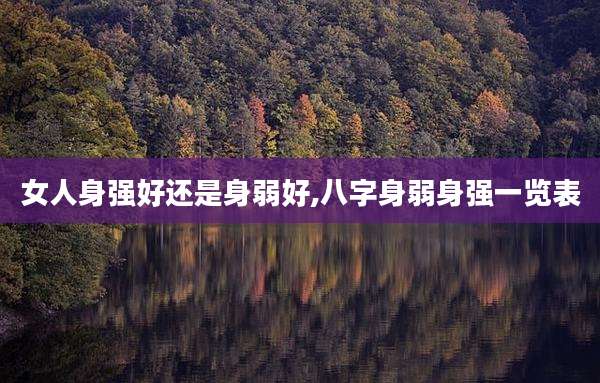 女人身强好还是身弱好,八字身弱身强一览表