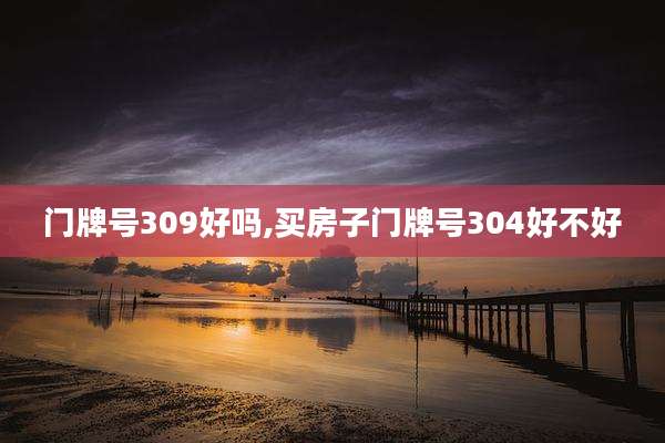 门牌号309好吗,买房子门牌号304好不好