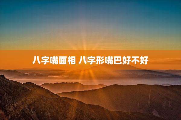 八字嘴面相 八字形嘴巴好不好