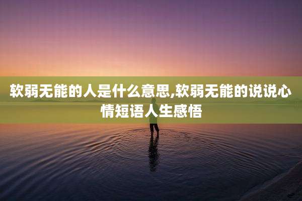 软弱无能的人是什么意思,软弱无能的说说心情短语人生感悟