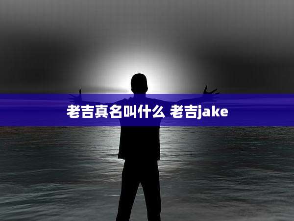 老吉真名叫什么 老吉jake