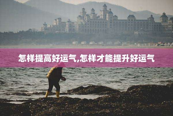 怎样提高好运气,怎样才能提升好运气