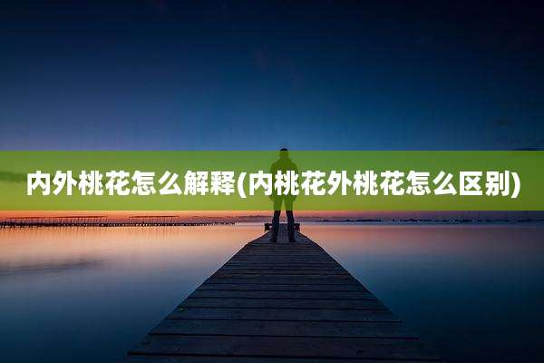 内外桃花怎么解释(内桃花外桃花怎么区别)