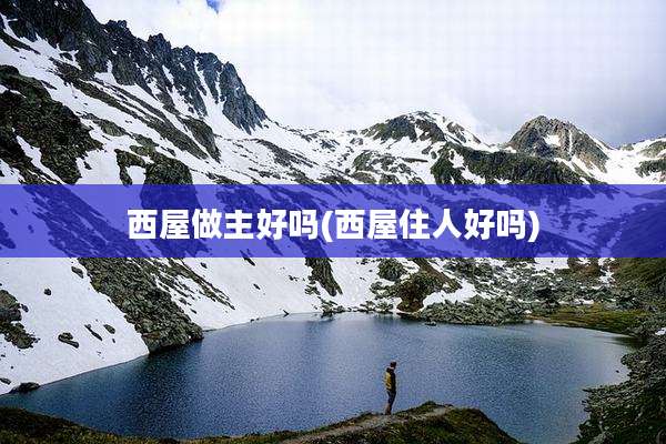 西屋做主好吗(西屋住人好吗)