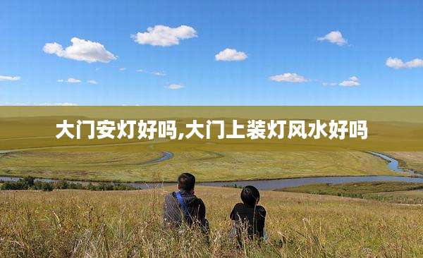大门安灯好吗,大门上装灯风水好吗