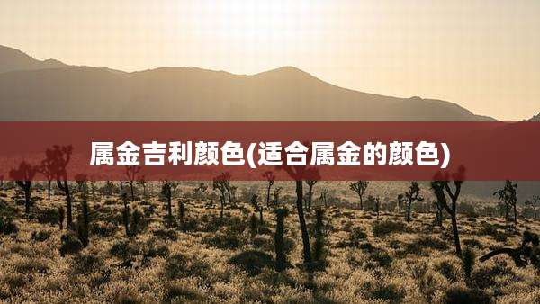 属金吉利颜色(适合属金的颜色)